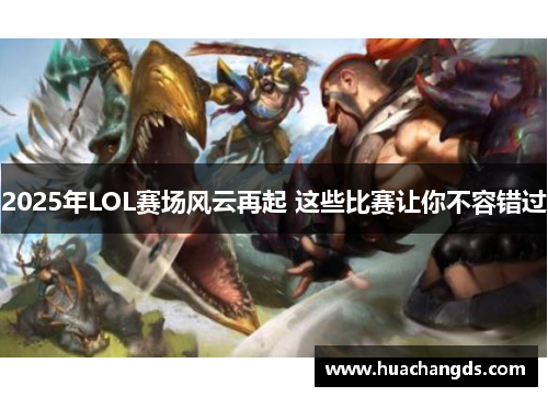 2025年LOL赛场风云再起 这些比赛让你不容错过