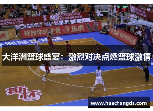 大洋洲篮球盛宴：激烈对决点燃篮球激情