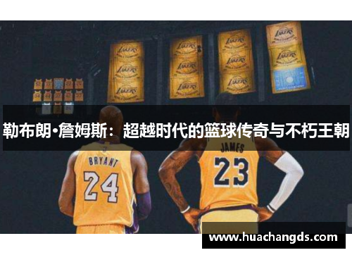 勒布朗·詹姆斯：超越时代的篮球传奇与不朽王朝