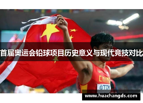 首届奥运会铅球项目历史意义与现代竞技对比